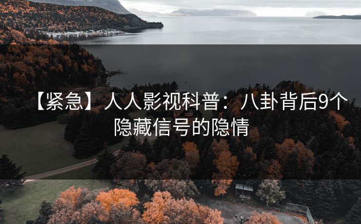 【紧急】人人影视科普:八卦背后9个隐藏信号的隐情