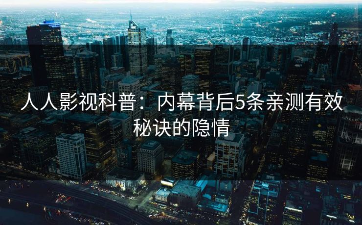 人人影视科普:内幕背后5条亲测有效秘诀的隐情