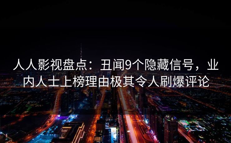 人人影视盘点:丑闻9个隐藏信号,业内人士上榜理由极其令人刷爆评论 人人影视盘点:丑闻9个隐藏信号,业内人士上榜理由极其令人刷爆评论