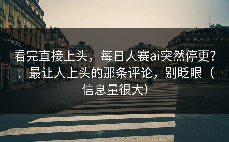 看完直接上头，每日大赛ai突然停更？：最让人上头的那条评论，别眨眼（信息量很大）