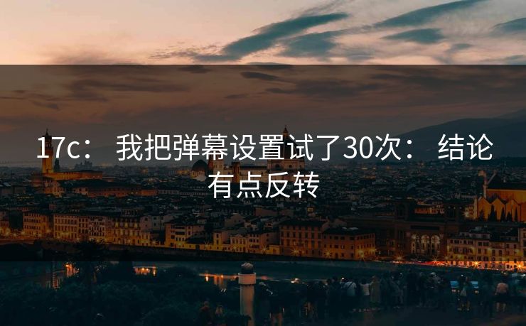 17c: 我把弹幕设置试了30次: 结论有点反转