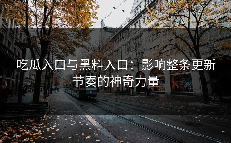 吃瓜入口与黑料入口：影响整条更新节奏的神奇力量